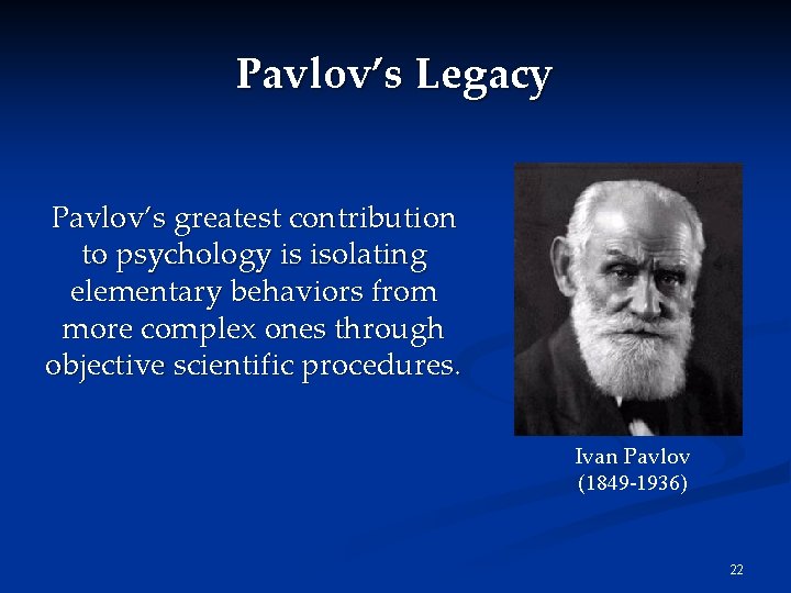 Pavlov’s Legacy Pavlov’s greatest contribution to psychology is isolating elementary behaviors from more complex