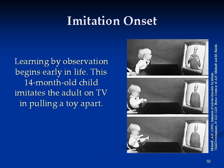 Learning by observation begins early in life. This 14 -month-old child imitates the adult