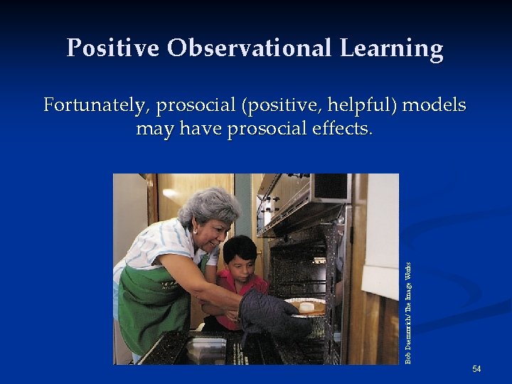 Positive Observational Learning Bob Daemmrich/ The Image Works Fortunately, prosocial (positive, helpful) models may