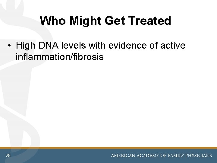 Who Might Get Treated • High DNA levels with evidence of active inflammation/fibrosis 28