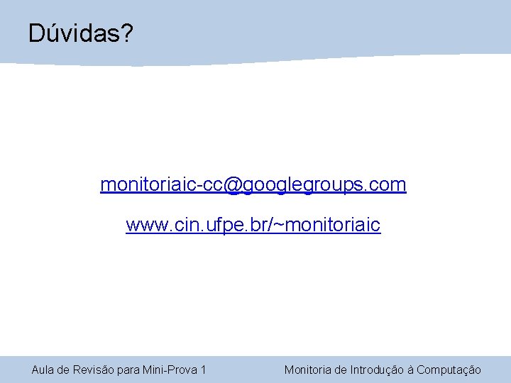 Dúvidas? monitoriaic-cc@googlegroups. com www. cin. ufpe. br/~monitoriaic Aula de Revisão para Mini-Prova 1 Monitoria