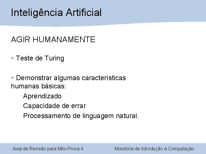 Inteligência Artificial AGIR HUMANAMENTE § Teste de Turing § Demonstrar algumas características humanas básicas: