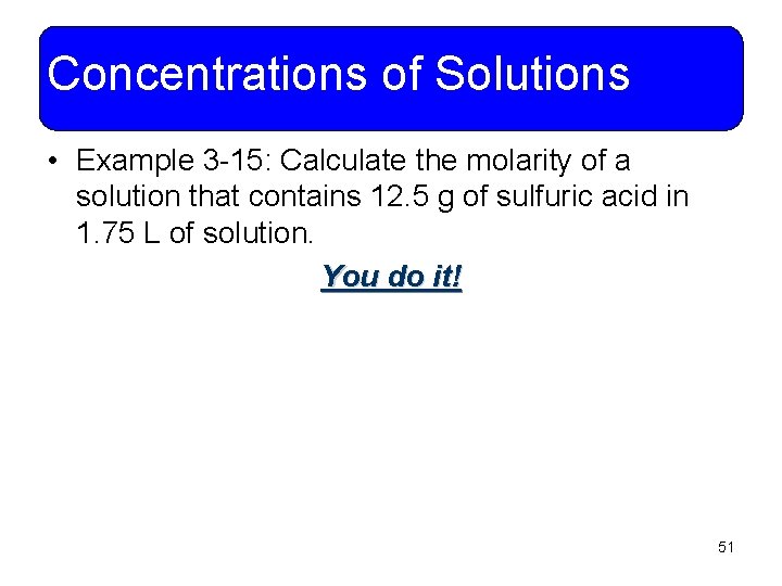 Concentrations of Solutions • Example 3 -15: Calculate the molarity of a solution that