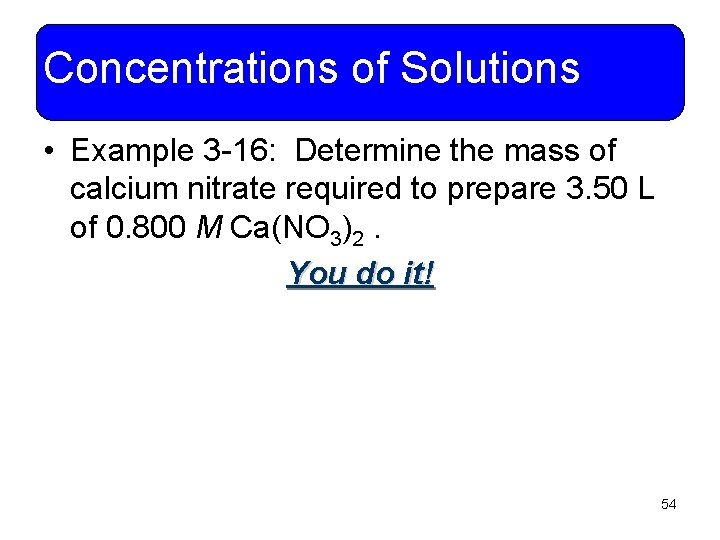 Concentrations of Solutions • Example 3 -16: Determine the mass of calcium nitrate required