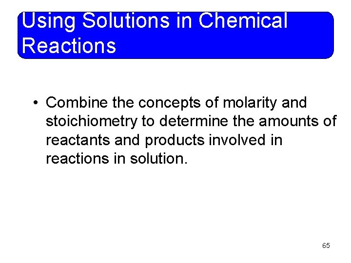 Using Solutions in Chemical Reactions • Combine the concepts of molarity and stoichiometry to