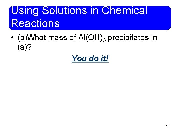 Using Solutions in Chemical Reactions • (b)What mass of Al(OH)3 precipitates in (a)? You