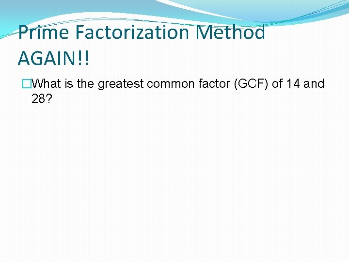 Prime Factorization Method AGAIN!! �What is the greatest common factor (GCF) of 14 and