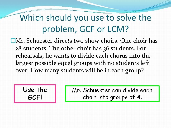 Which should you use to solve the problem, GCF or LCM? �Mr. Schuester directs