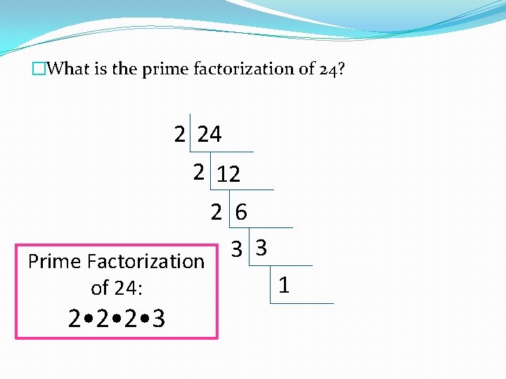 �What is the prime factorization of 24? 2 24 2 12 2 6 3