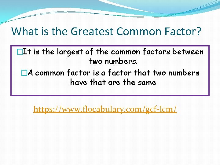 What is the Greatest Common Factor? �It is the largest of the common factors