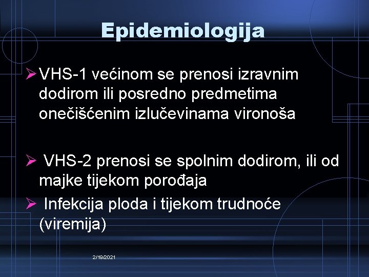 Epidemiologija Ø VHS-1 većinom se prenosi izravnim dodirom ili posredno predmetima onečišćenim izlučevinama vironoša Epidemiologija Ø VHS-1 većinom se prenosi izravnim dodirom ili posredno predmetima onečišćenim izlučevinama vironoša