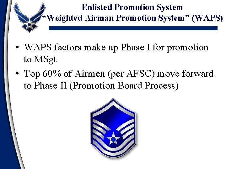 Enlisted Promotion System “Weighted Airman Promotion System” (WAPS) • WAPS factors make up Phase Enlisted Promotion System “Weighted Airman Promotion System” (WAPS) • WAPS factors make up Phase