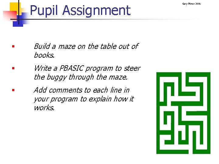Pupil Assignment § Build a maze on the table out of books. § Write