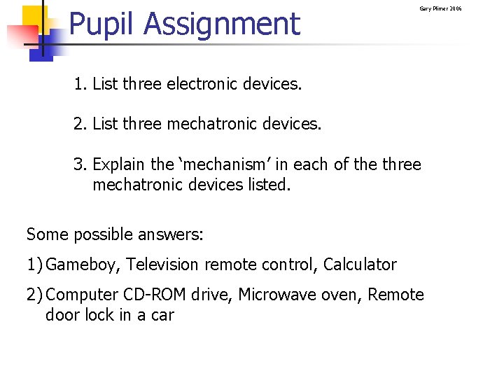 Pupil Assignment Gary Plimer 2006 1. List three electronic devices. 2. List three mechatronic