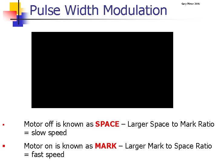 Pulse Width Modulation Gary Plimer 2006 § Motor off is known as SPACE –