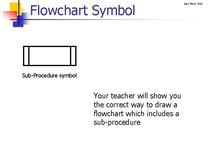 Flowchart Symbol Sub-Procedure symbol Your teacher will show you the correct way to draw