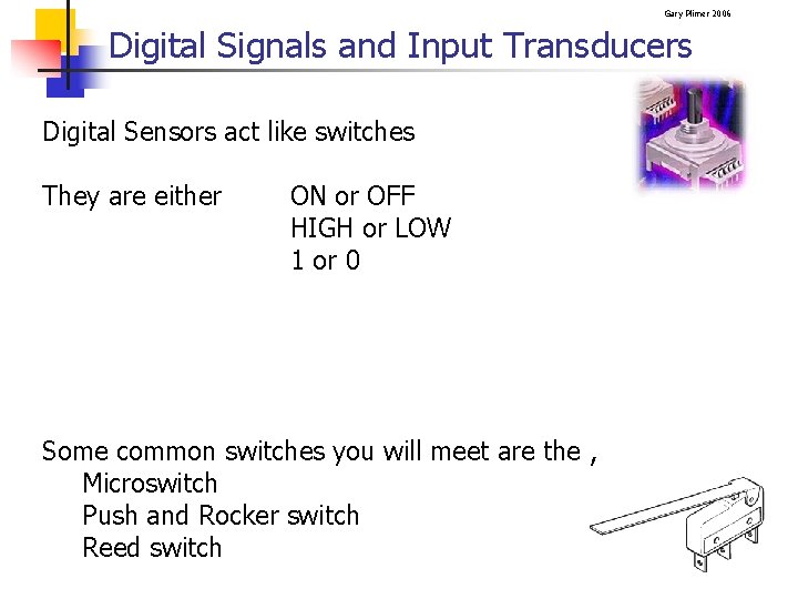 Gary Plimer 2006 Digital Signals and Input Transducers Digital Sensors act like switches They