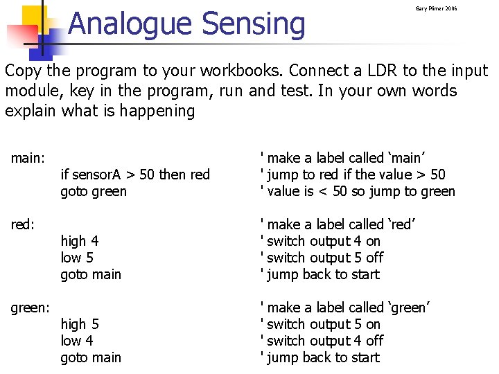 Analogue Sensing Gary Plimer 2006 Copy the program to your workbooks. Connect a LDR