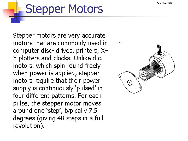 Stepper Motors Stepper motors are very accurate motors that are commonly used in computer