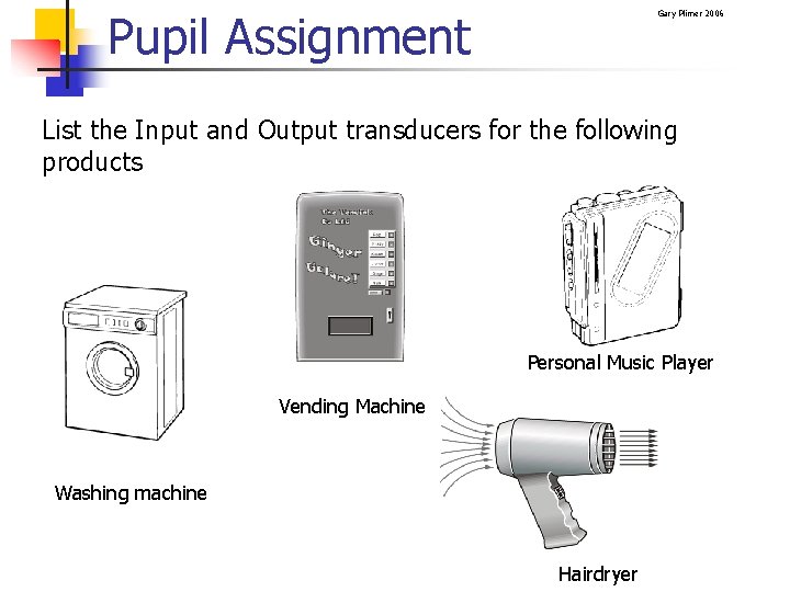 Pupil Assignment Gary Plimer 2006 List the Input and Output transducers for the following