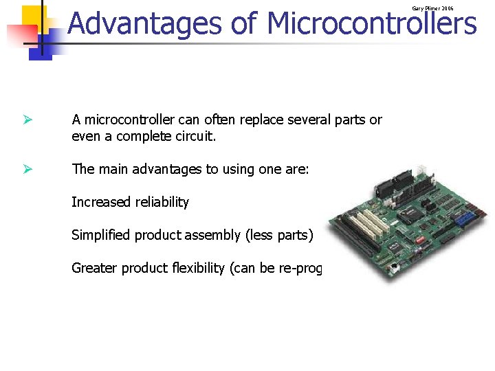 Advantages of Microcontrollers Gary Plimer 2006 Ø A microcontroller can often replace several parts