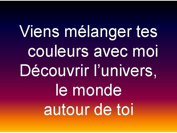 Viens mélanger tes couleurs avec moi Découvrir l’univers, le monde autour de toi 