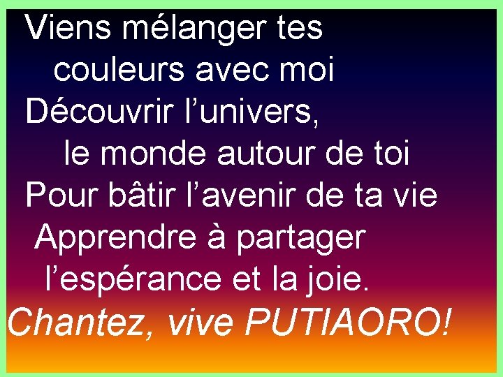 Viens mélanger tes couleurs avec moi Découvrir l’univers, le monde autour de toi Pour