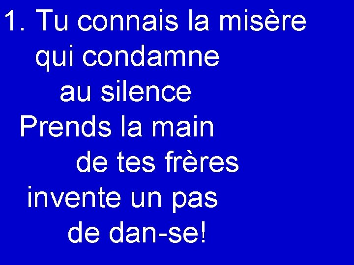 1. Tu connais la misère qui condamne au silence Prends la main de tes