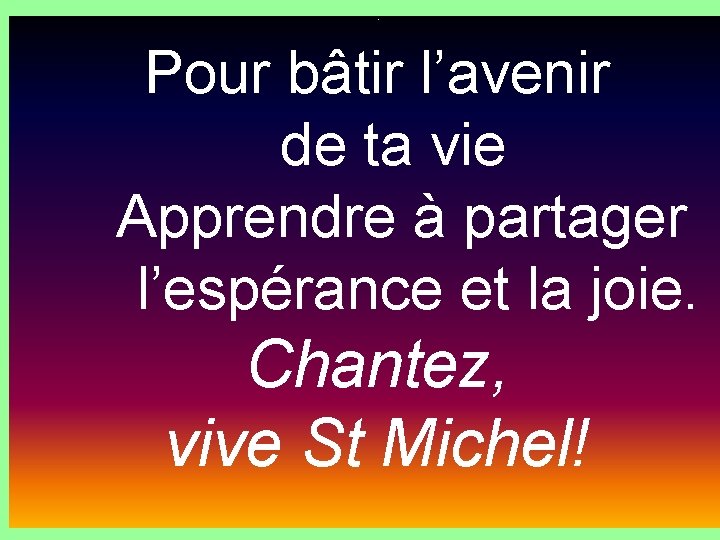 . Pour bâtir l’avenir de ta vie Apprendre à partager l’espérance et la joie.