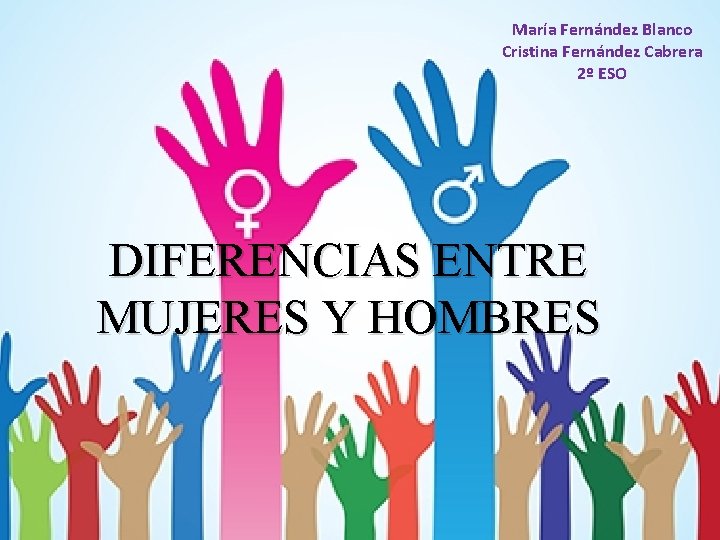 María Fernández Blanco Cristina Fernández Cabrera 2º ESO DIFERENCIAS ENTRE MUJERES Y HOMBRES 