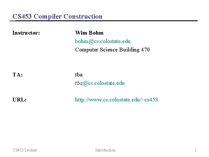 CS 453 Compiler Construction Instructor: Wim Bohm bohm@cs. colostate. edu Computer Science Building 470