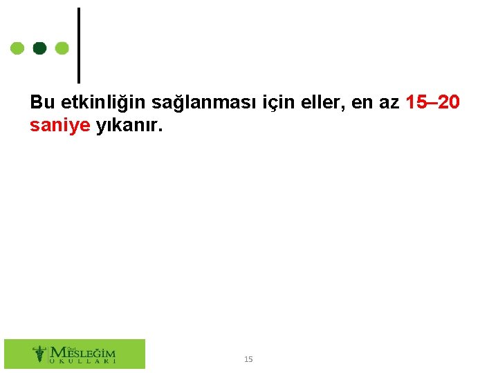 Bu etkinliğin sağlanması için eller, en az 15– 20 saniye yıkanır. 15 