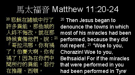 馬太福音 Matthew 11: 20 -24 20 耶穌在諸城中行了 許多異能，那些城的 人終不悔改，就在那 時候責備他們，說： 21 「哥拉汛哪，你有禍 了！伯賽大啊，你有 禍了！因為在你們中