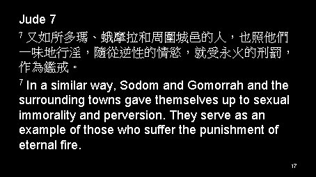 Jude 7 7 又如所多瑪、蛾摩拉和周圍城邑的人，也照他們 一味地行淫，隨從逆性的情慾，就受永火的刑罰， 作為鑑戒。 7 In a similar way, Sodom and Gomorrah