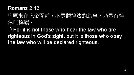 Romans 2: 13 13 原來在上帝面前，不是聽律法的為義，乃是行律 法的稱義。 13 For it is not those who hear