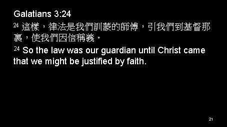 Galatians 3: 24 24 這樣，律法是我們訓蒙的師傅，引我們到基督那 裏，使我們因信稱義。 24 So the law was our guardian until