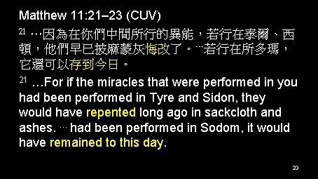 Matthew 11: 21– 23 (CUV) 21 …因為在你們中間所行的異能，若行在泰爾、西 頓，他們早已披麻蒙灰悔改了。…若行在所多瑪， 它還可以存到今日。 21 …For if the miracles