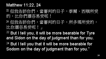 Matthew 11: 22, 24 22 但我告訴你們，當審判的日子，泰爾、西頓所受 的，比你們還容易受呢！ 24 但我告訴你們，當審判的日子，所多瑪所受的， 比你還容易受呢！」 22 But I tell