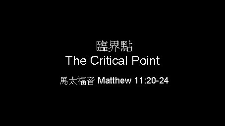 臨界點 The Critical Point 馬太福音 Matthew 11: 20 -24 