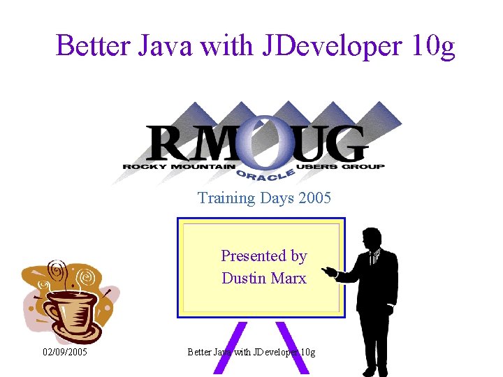 Better Java with JDeveloper 10 g Training Days 2005 Presented by Dustin Marx 02/09/2005