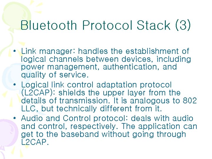 Bluetooth Protocol Stack (3) • Link manager: handles the establishment of logical channels between Bluetooth Protocol Stack (3) • Link manager: handles the establishment of logical channels between