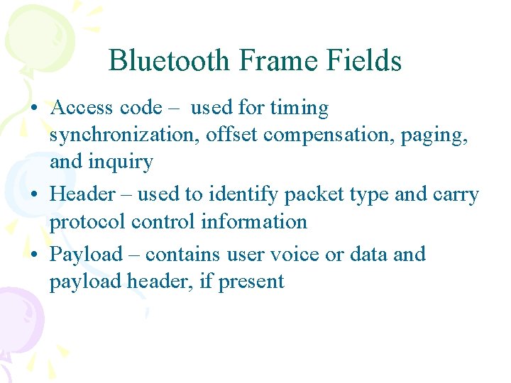 Bluetooth Frame Fields • Access code – used for timing synchronization, offset compensation, paging, Bluetooth Frame Fields • Access code – used for timing synchronization, offset compensation, paging,