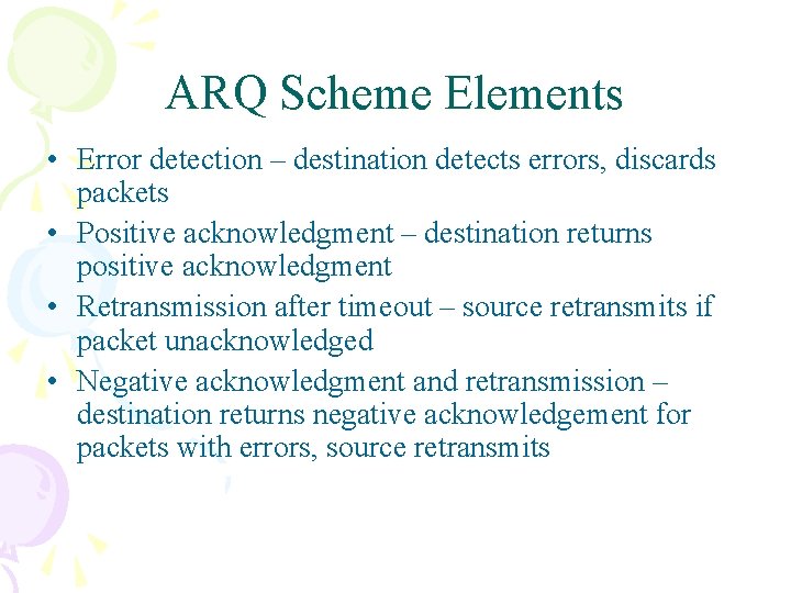 ARQ Scheme Elements • Error detection – destination detects errors, discards packets • Positive ARQ Scheme Elements • Error detection – destination detects errors, discards packets • Positive