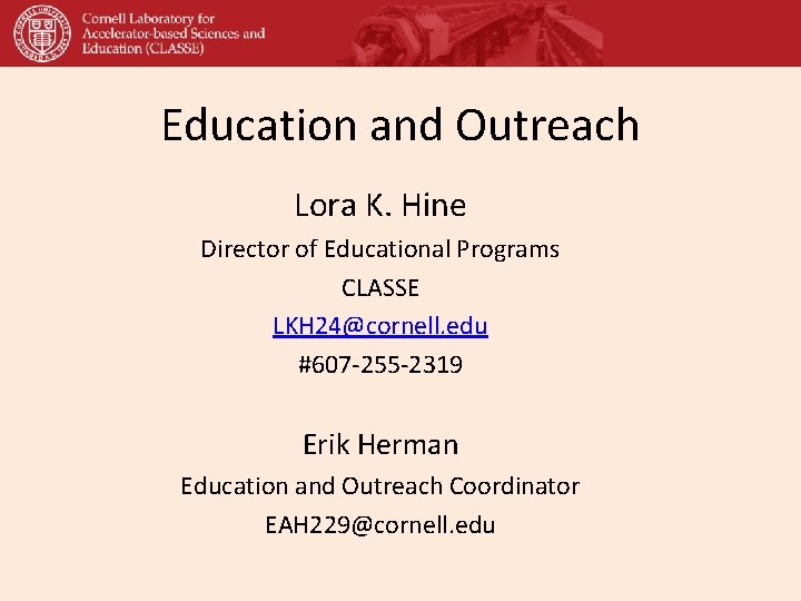 Education and Outreach Lora K. Hine Director of Educational Programs CLASSE LKH 24@cornell. edu