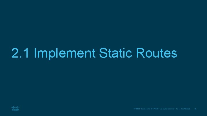 2. 1 Implement Static Routes © 2016 Cisco and/or its affiliates. All rights reserved.