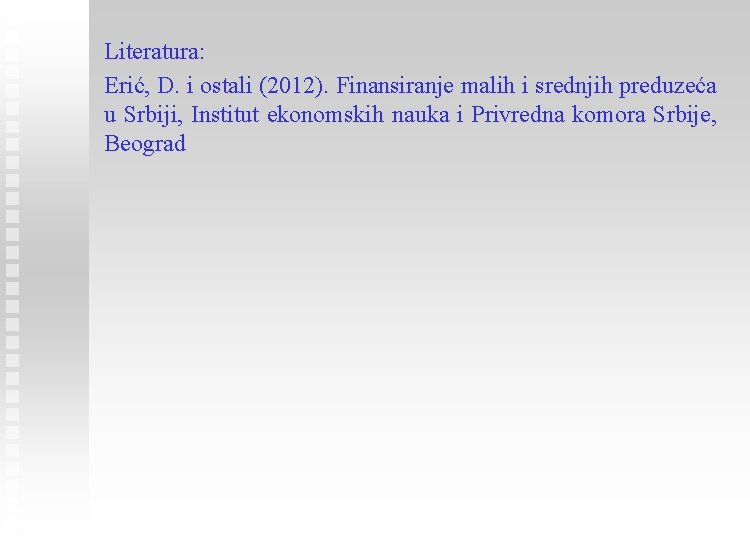 Literatura: Erić, D. i ostali (2012). Finansiranje malih i srednjih preduzeća u Srbiji, Institut