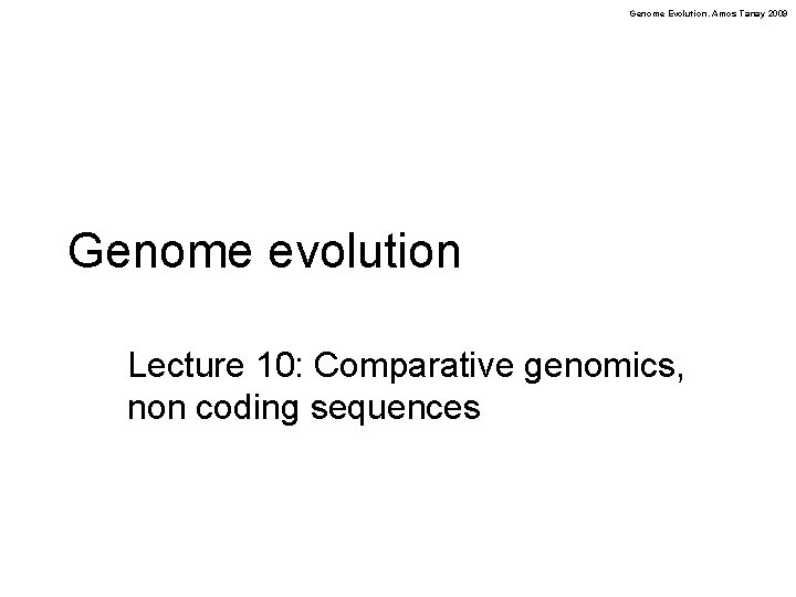 Genome Evolution. Amos Tanay 2009 Genome evolution Lecture 10: Comparative genomics, non coding sequences