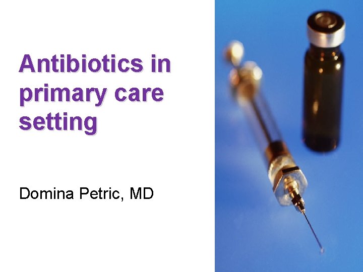 Antibiotics in primary care setting Domina Petric, MD 