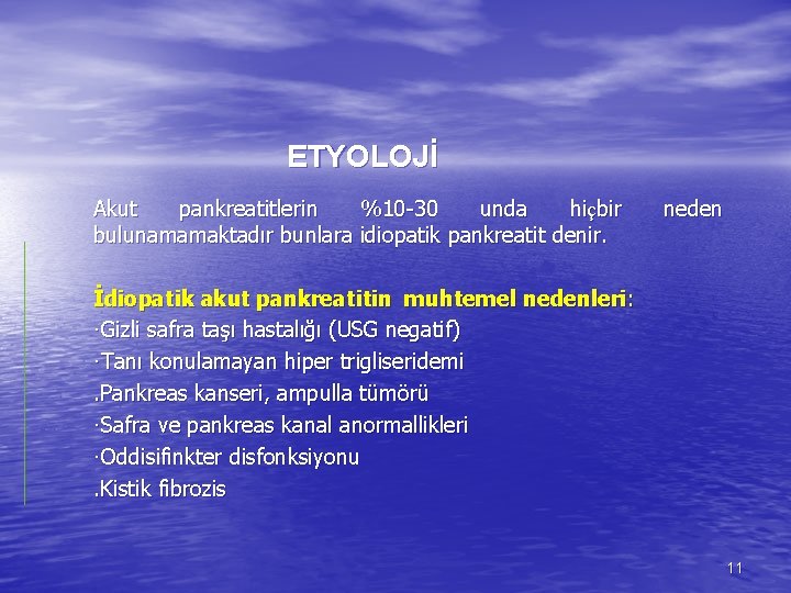 ETYOLOJİ Akut pankreatitlerin %10 -30 unda hiçbir bulunamamaktadır bunlara idiopatik pankreatit denir. neden İdiopatik