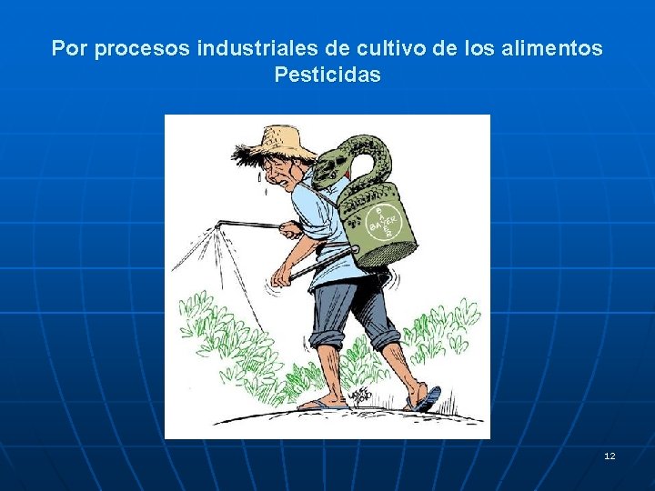 Por procesos industriales de cultivo de los alimentos Pesticidas 12 Por procesos industriales de cultivo de los alimentos Pesticidas 12